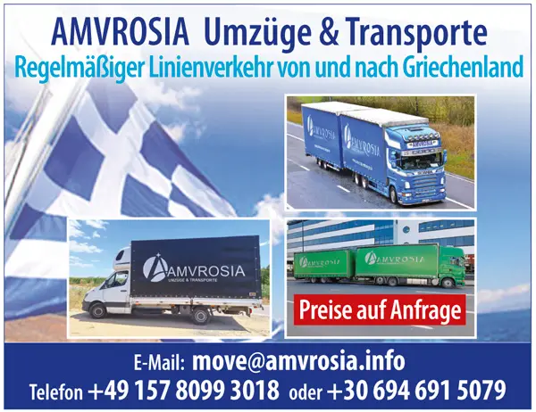 AMVROSIA Umzüge & Transporte Regelmäßige Linienverkehr von und nach Griechenland Preise auf Anfrage E-Mail: move@amvrosia.info Telefon +49 157 8099 3018  oder +30 694 691 5079